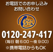 お電話でのお申し込み、お問い合わせ フリーコール 0120-247-417（毎日 朝6:00〜夜9:00）※携帯電話からもOK