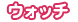 ウォッチ