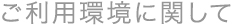 ご利用環境に関して