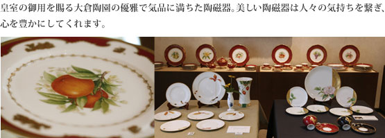 皇室の御用を賜る大倉陶園の優雅で気品に満ちた陶磁器。美しい陶磁器は人々の気持ちを繋ぎ、心を豊かにしてくれます。