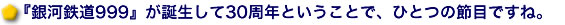 『銀河鉄道999』が誕生して30周年ということで、ひとつの節目ですね。