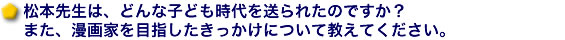 松本先生は、どんな子ども時代を送られたのですか？また、漫画家を目指したきっかけについて教えてください。