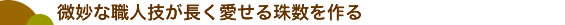 微妙な職人技が長く愛せる珠数を作る