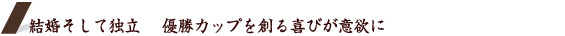 結婚そして独立　優勝カップを創る喜びが意欲に