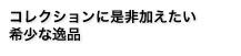 コレクションに是非加えたい希少な逸品